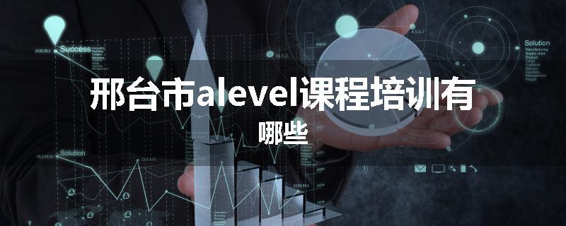邢台市alevel课程培训有哪些