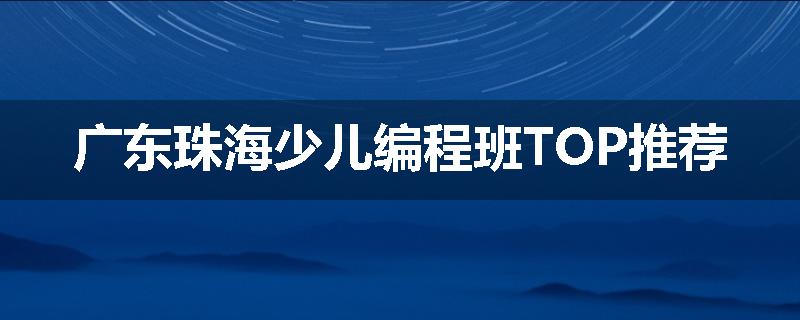 广东珠海少儿编程班TOP推荐