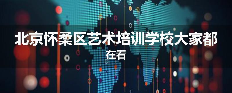 北京怀柔区艺术培训学校大家都在看