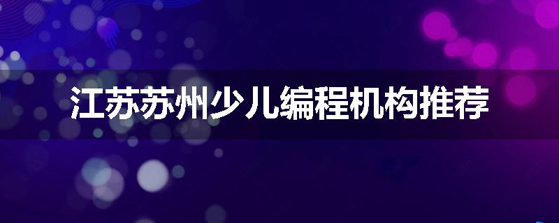 江苏苏州少儿编程机构推荐