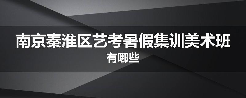 南京秦淮区艺考暑假集训美术班有哪些