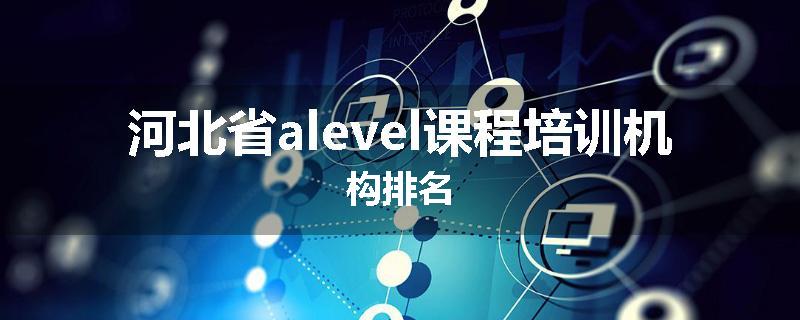 河北省alevel课程培训机构排名