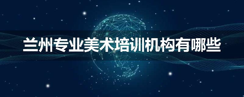 兰州专业美术培训机构有哪些
