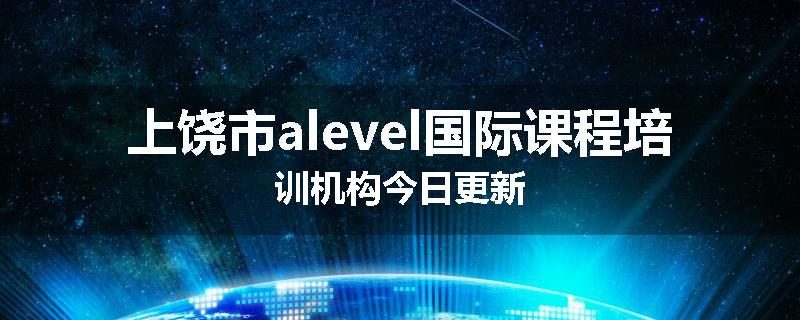 上饶市alevel国际课程培训机构今日更新