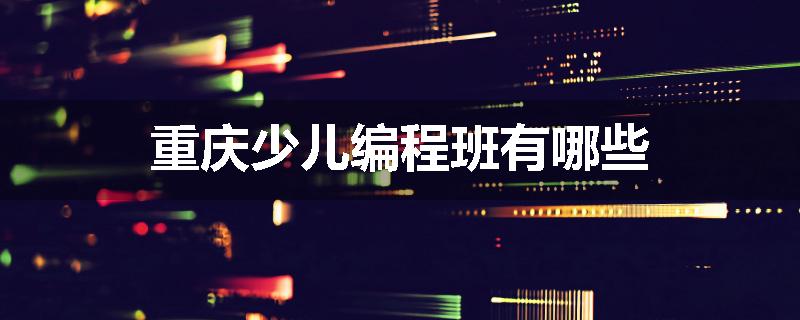 重庆少儿编程班有哪些