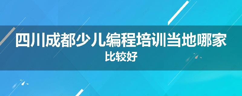 四川成都少儿编程培训当地哪家比较好