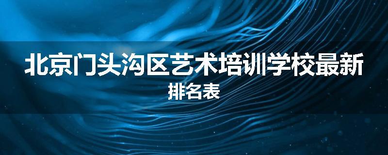 北京门头沟区艺术培训学校最新排名表