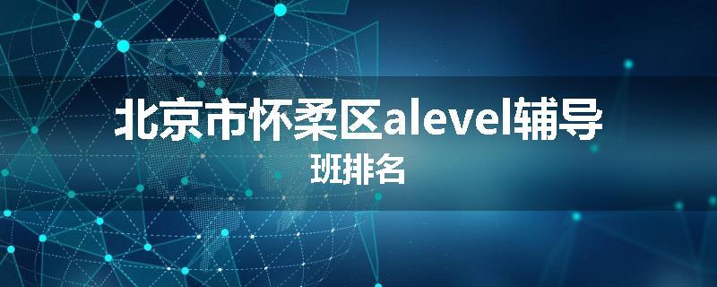 北京市怀柔区alevel辅导班排名