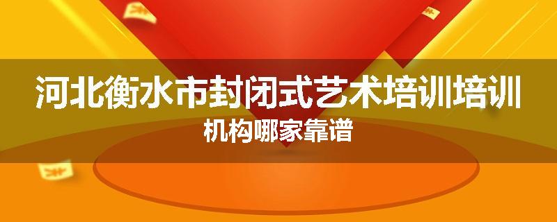 河北衡水市封闭式艺术培训培训机构哪家靠谱