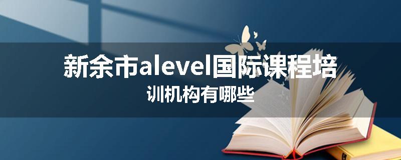 新余市alevel国际课程培训机构有哪些