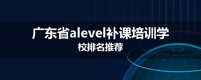 广东省alevel补课培训学校排名推荐