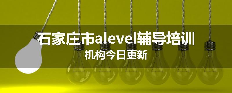 石家庄市alevel辅导培训机构今日更新
