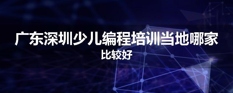 广东深圳少儿编程培训当地哪家比较好