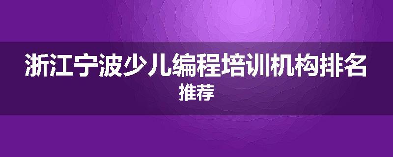 浙江宁波少儿编程培训机构排名推荐