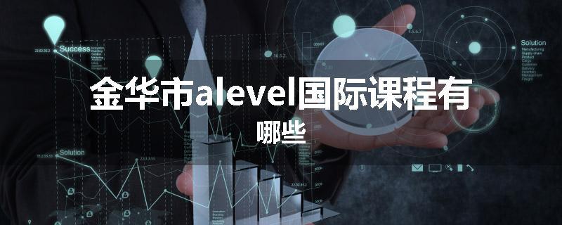 金华市alevel国际课程有哪些