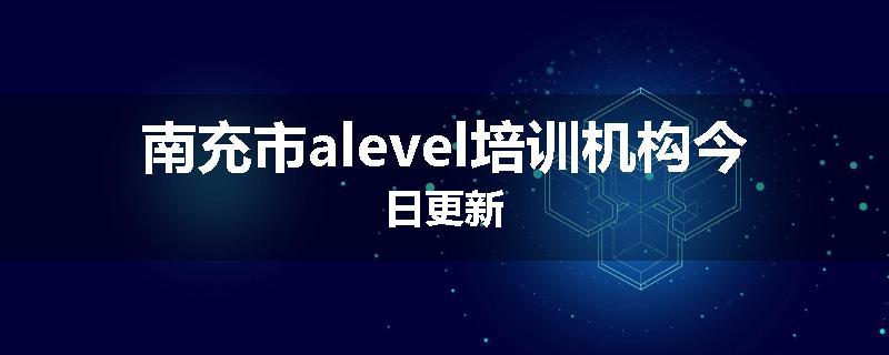 南充市alevel培训机构今日更新