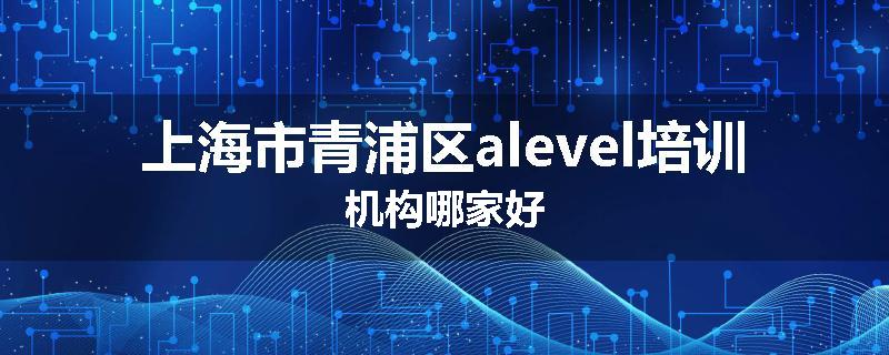 上海市青浦区alevel培训机构哪家好