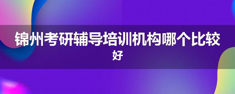 锦州考研辅导培训机构哪个比较好