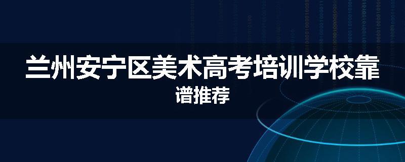 兰州安宁区美术高考培训学校靠谱推荐