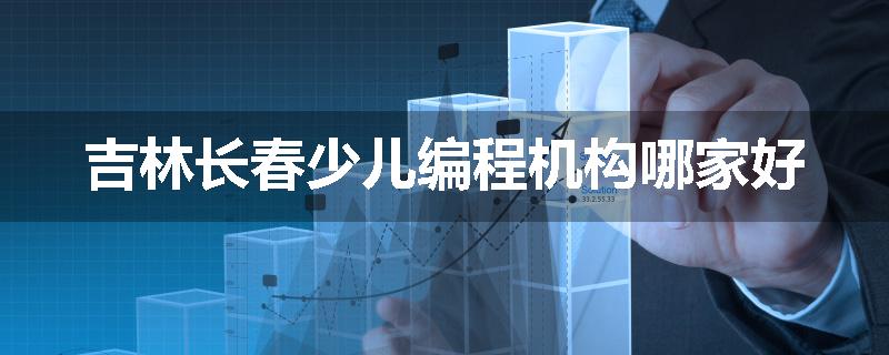 吉林长春少儿编程机构哪家好