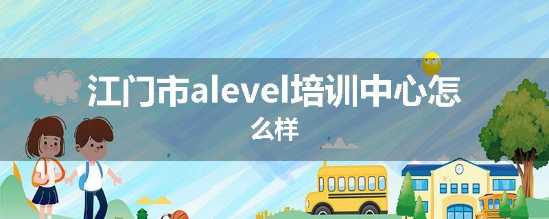 江门市alevel培训中心怎么样
