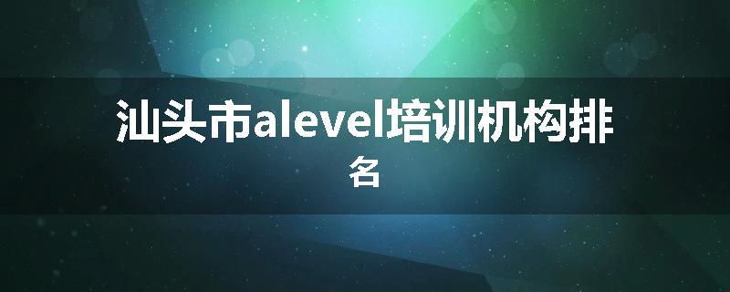汕头市alevel培训机构排名