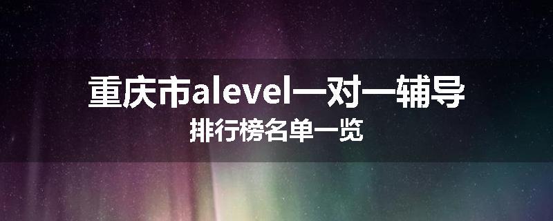 重庆市alevel一对一辅导排行榜名单一览