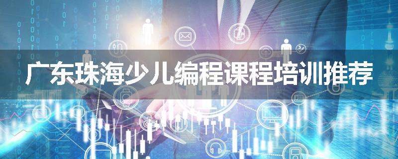 广东珠海少儿编程课程培训推荐