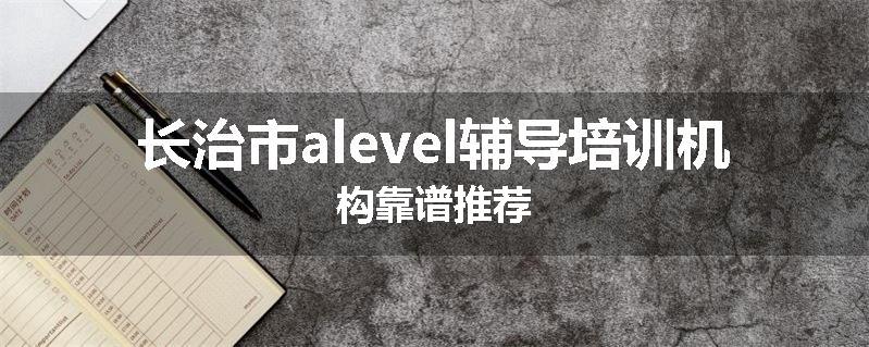长治市alevel辅导培训机构靠谱推荐