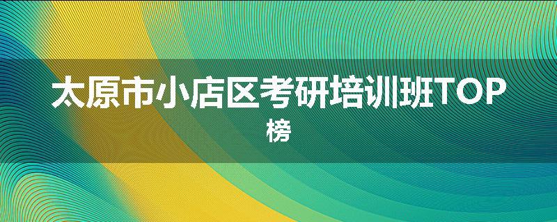 太原市小店区考研培训班TOP榜