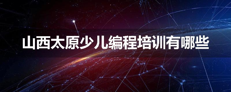 山西太原少儿编程培训有哪些