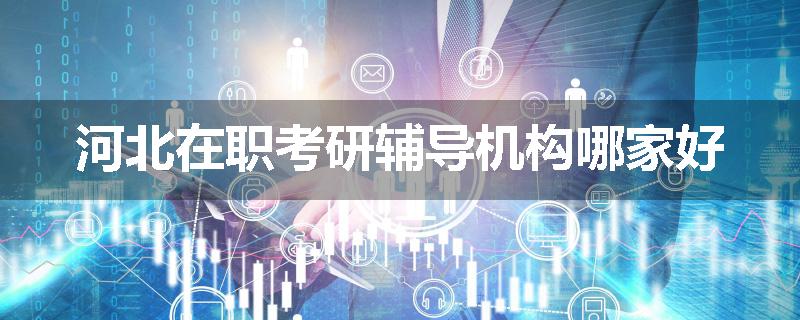 河北在职考研辅导机构哪家好