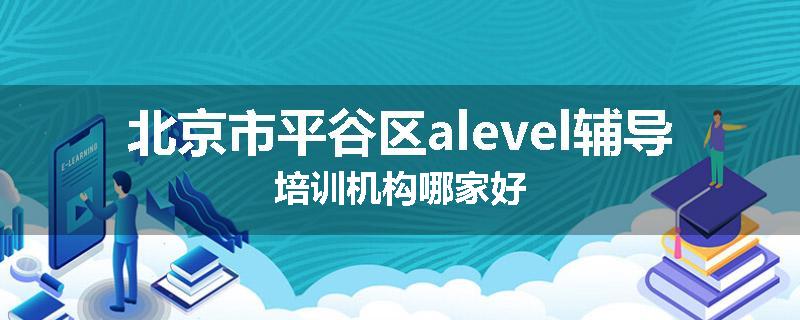 北京市平谷区alevel辅导培训机构哪家好