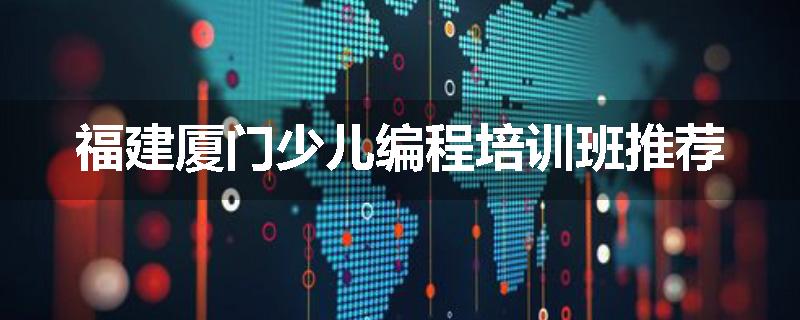 福建厦门少儿编程培训班推荐