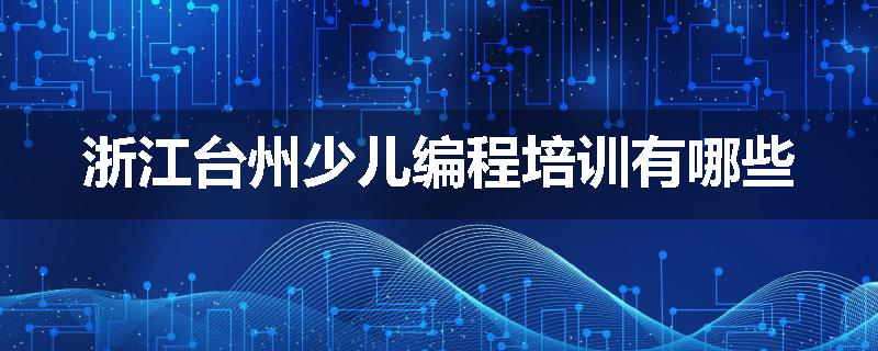 浙江台州少儿编程培训有哪些
