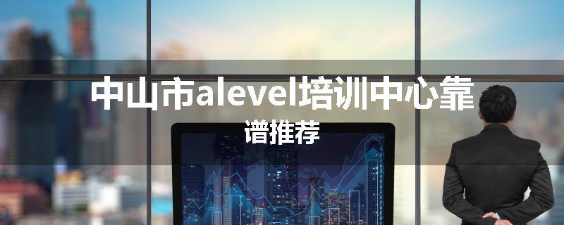 中山市alevel培训中心靠谱推荐