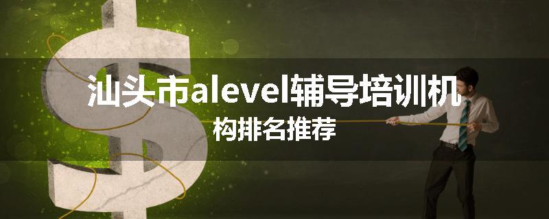 汕头市alevel辅导培训机构排名推荐