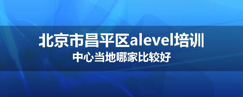 北京市昌平区alevel培训中心当地哪家比较好