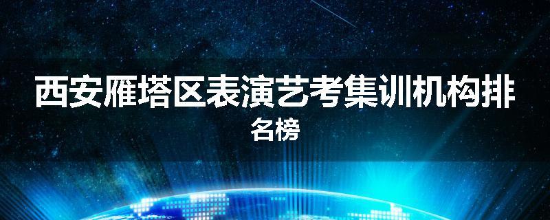 西安雁塔区表演艺考集训机构排名榜