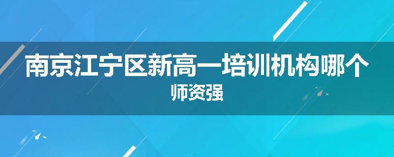 南京江宁区新高一培训机构哪个师资强
