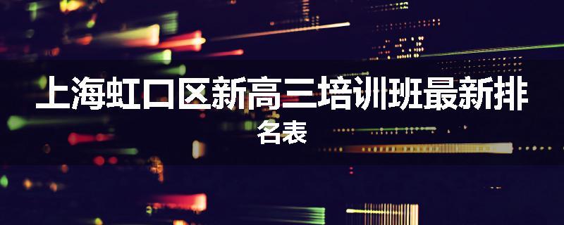 上海虹口区新高三培训班最新排名表