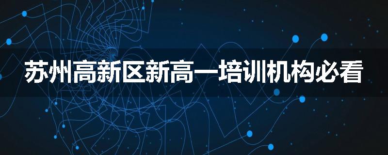 苏州高新区新高一培训机构必看