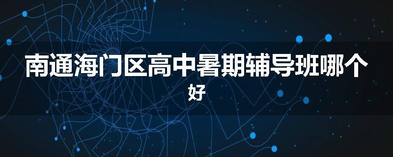 南通海门区高中暑期辅导班哪个好