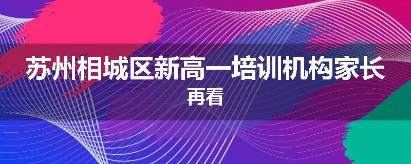 苏州相城区新高一培训机构家长再看
