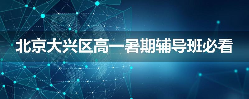 北京大兴区高一暑期辅导班必看