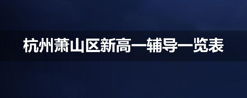 杭州萧山区新高一辅导一览表
