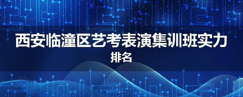 西安临潼区艺考表演集训班实力排名