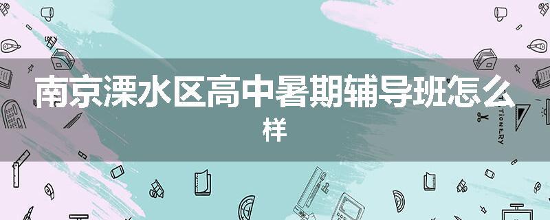 南京溧水区高中暑期辅导班怎么样