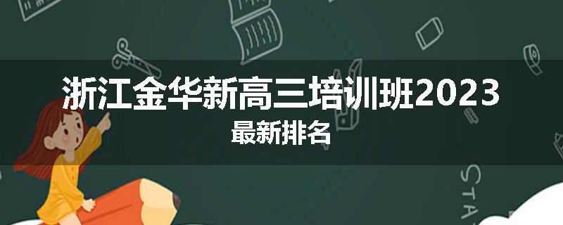 浙江金华新高三培训班2023最新排名