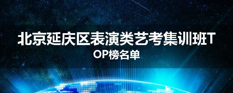北京延庆区表演类艺考集训班TOP榜名单
